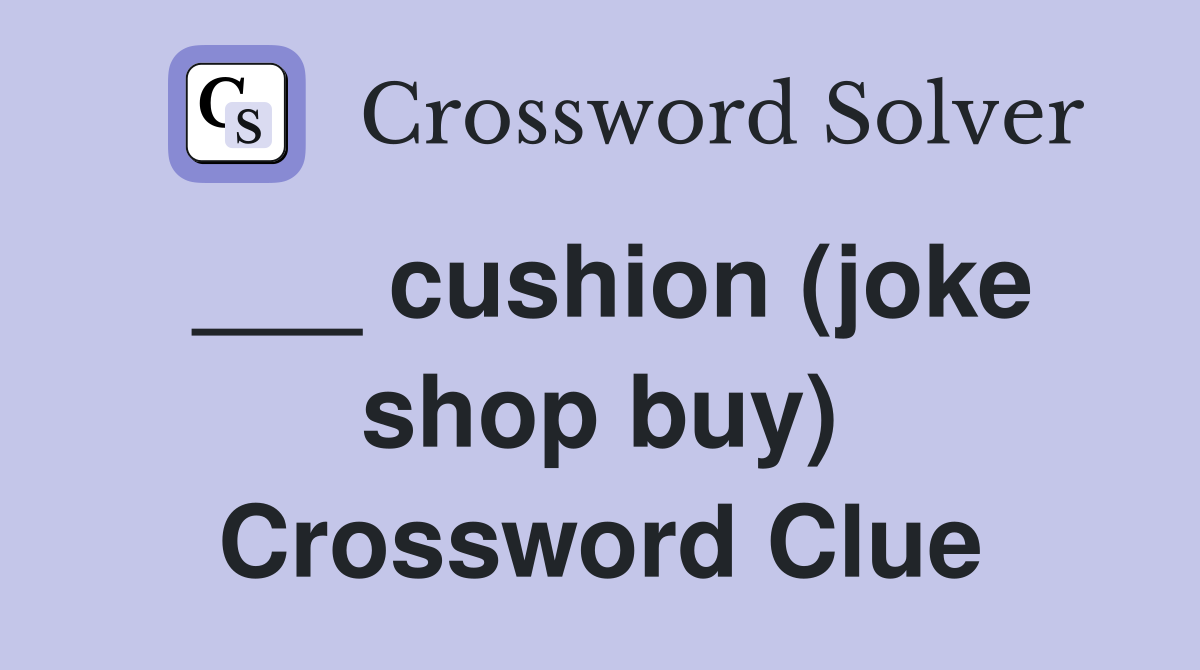___ cushion (joke shop buy) Crossword Clue