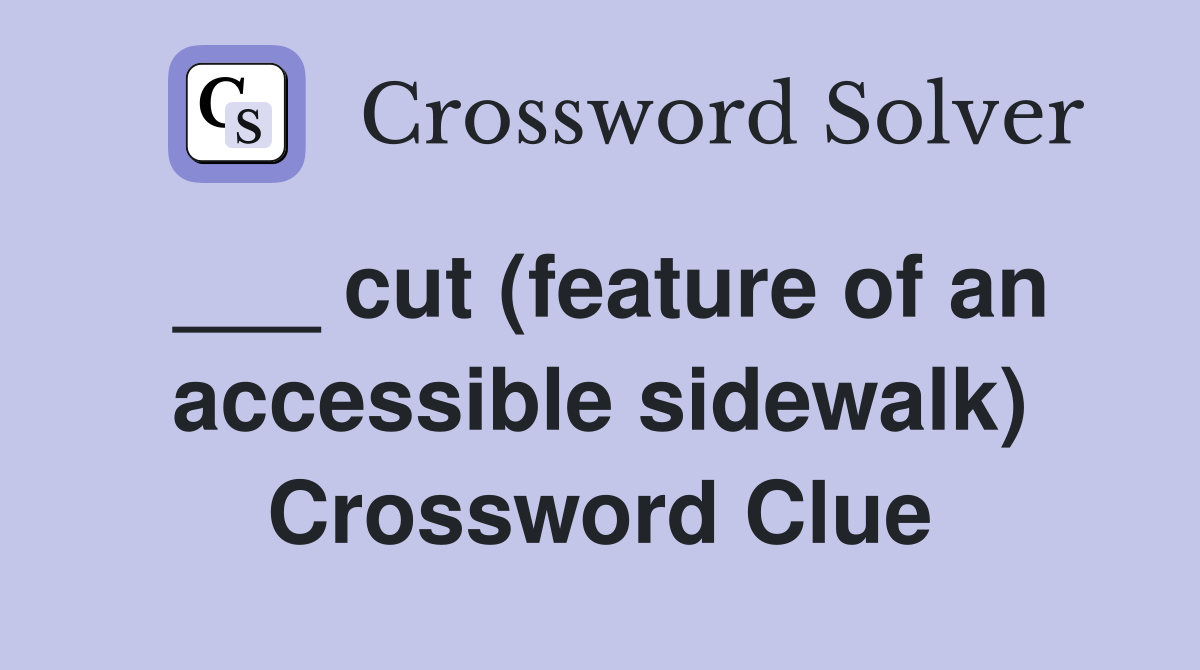 ___ cut (feature of an accessible sidewalk) Crossword Clue