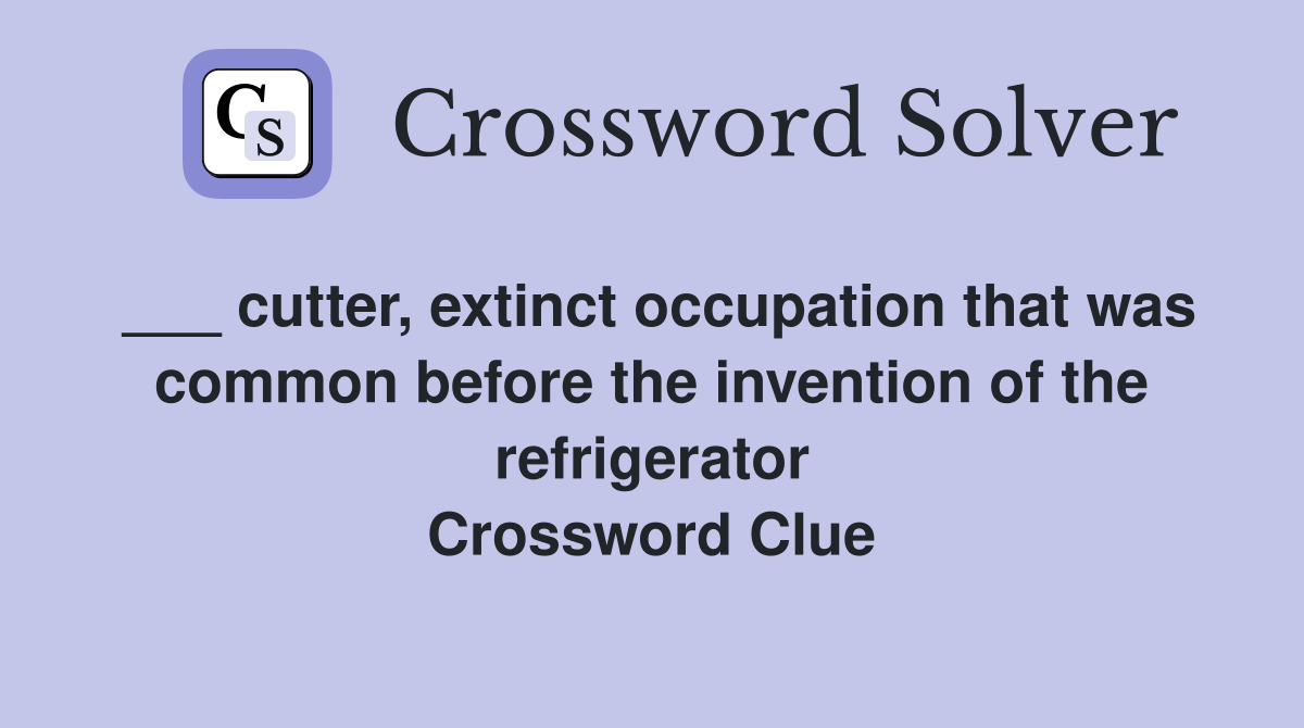 ___ cutter, extinct occupation that was common before the invention of the refrigerator Crossword Clue