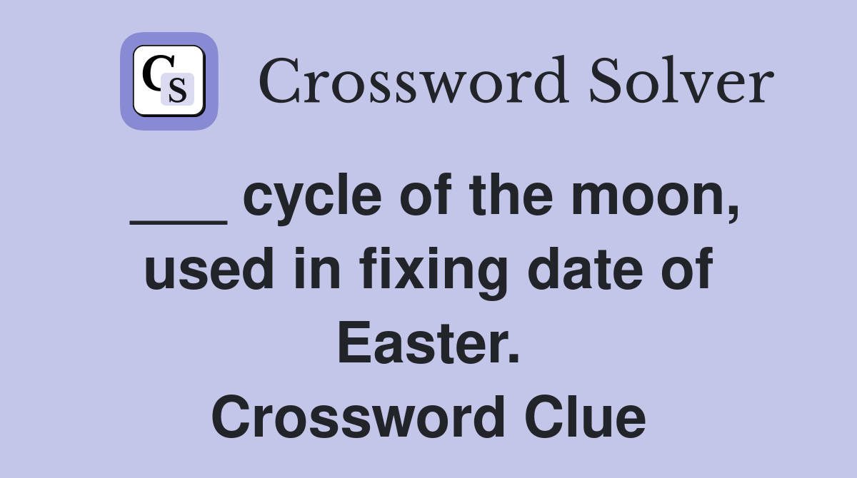 ___ cycle of the moon, used in fixing date of Easter. Crossword Clue
