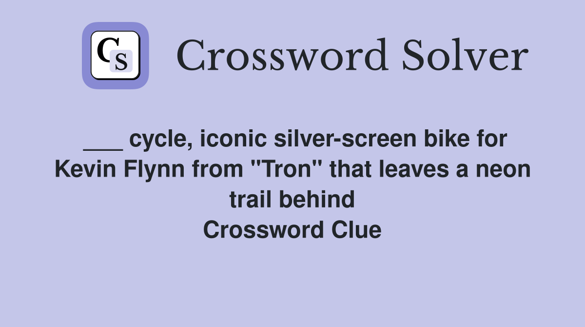 ___ cycle, iconic silver-screen bike for Kevin Flynn from "Tron" that leaves a neon trail behind Crossword Clue