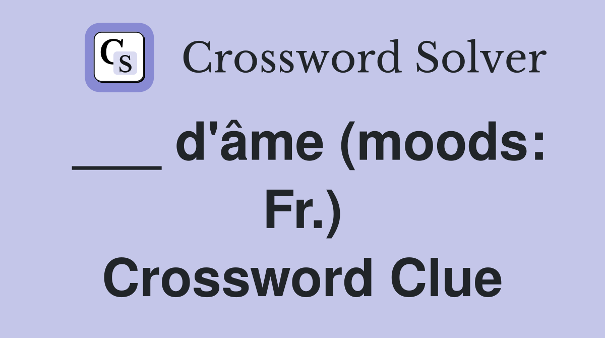 ___ d'âme (moods: Fr.) Crossword Clue