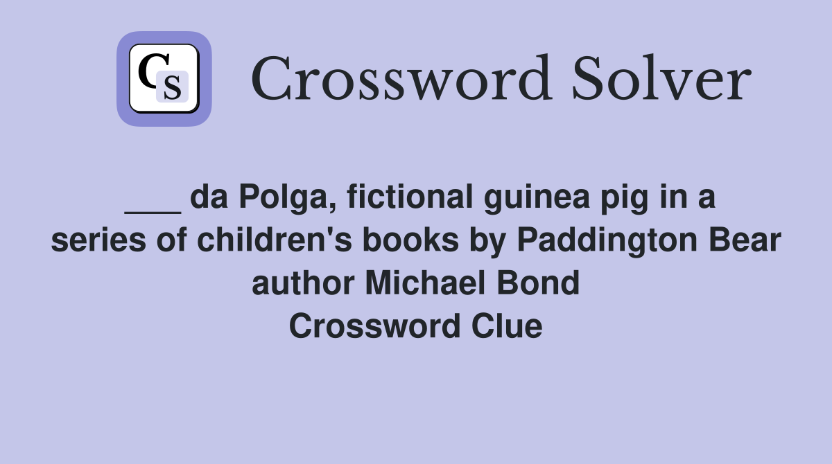___ da Polga, fictional guinea pig in a series of children's books by Paddington Bear author Michael Bond Crossword Clue