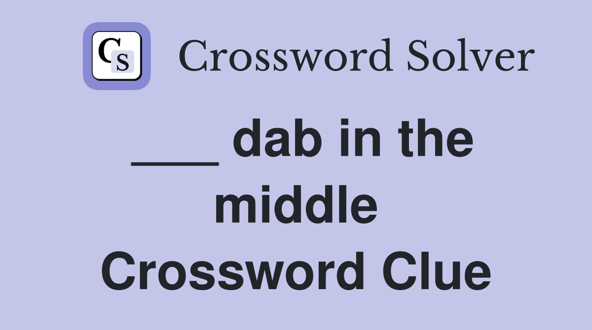 ___ dab in the middle Crossword Clue