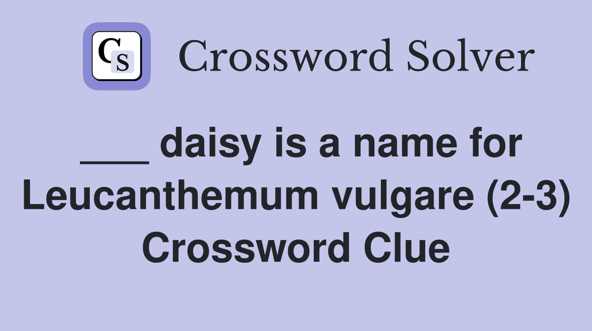 ___ daisy is a name for Leucanthemum vulgare (2-3) Crossword Clue
