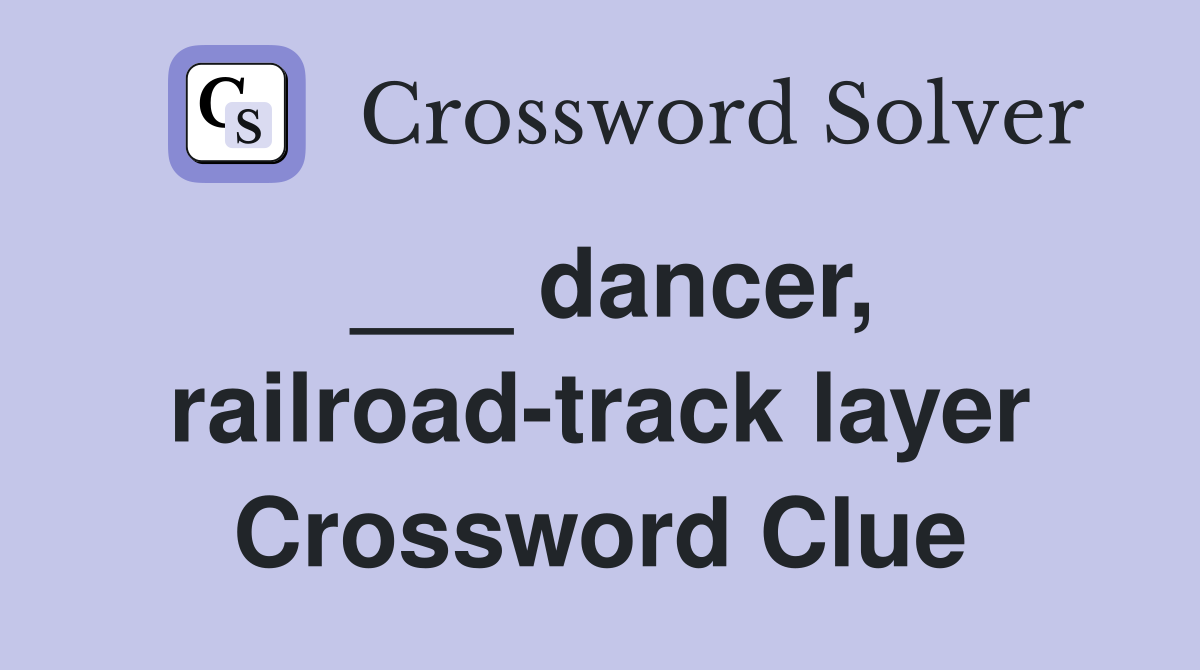 ___ dancer, railroad-track layer Crossword Clue