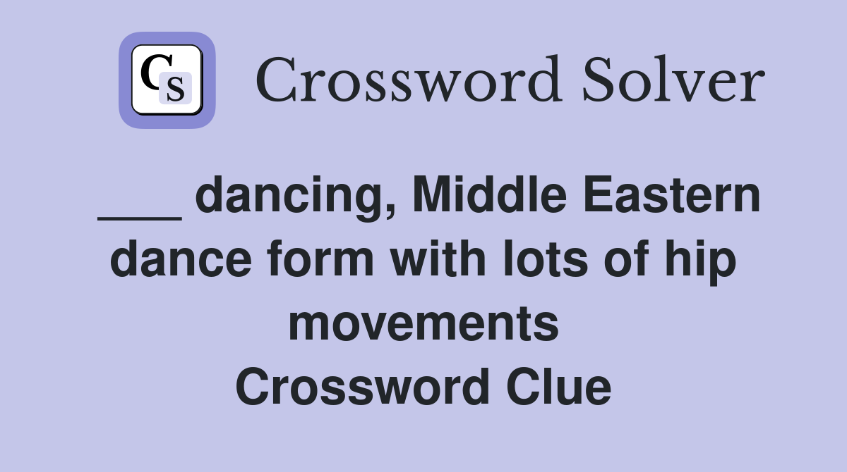 ___ dancing, Middle Eastern dance form with lots of hip movements Crossword Clue