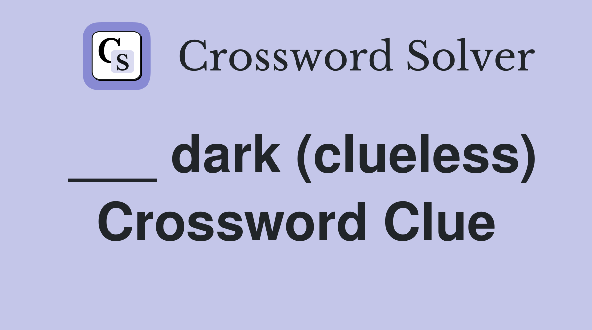 ___ dark (clueless) Crossword Clue