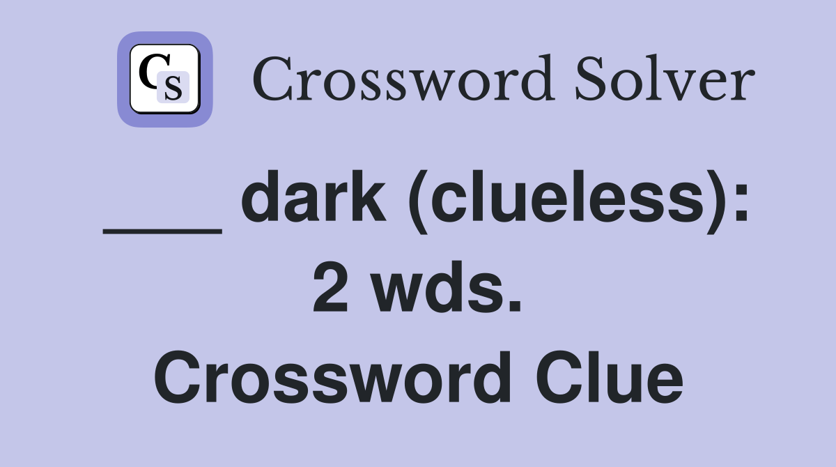 ___ dark (clueless): 2 wds. Crossword Clue