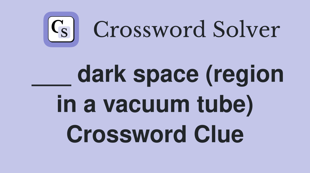 ___ dark space (region in a vacuum tube) Crossword Clue