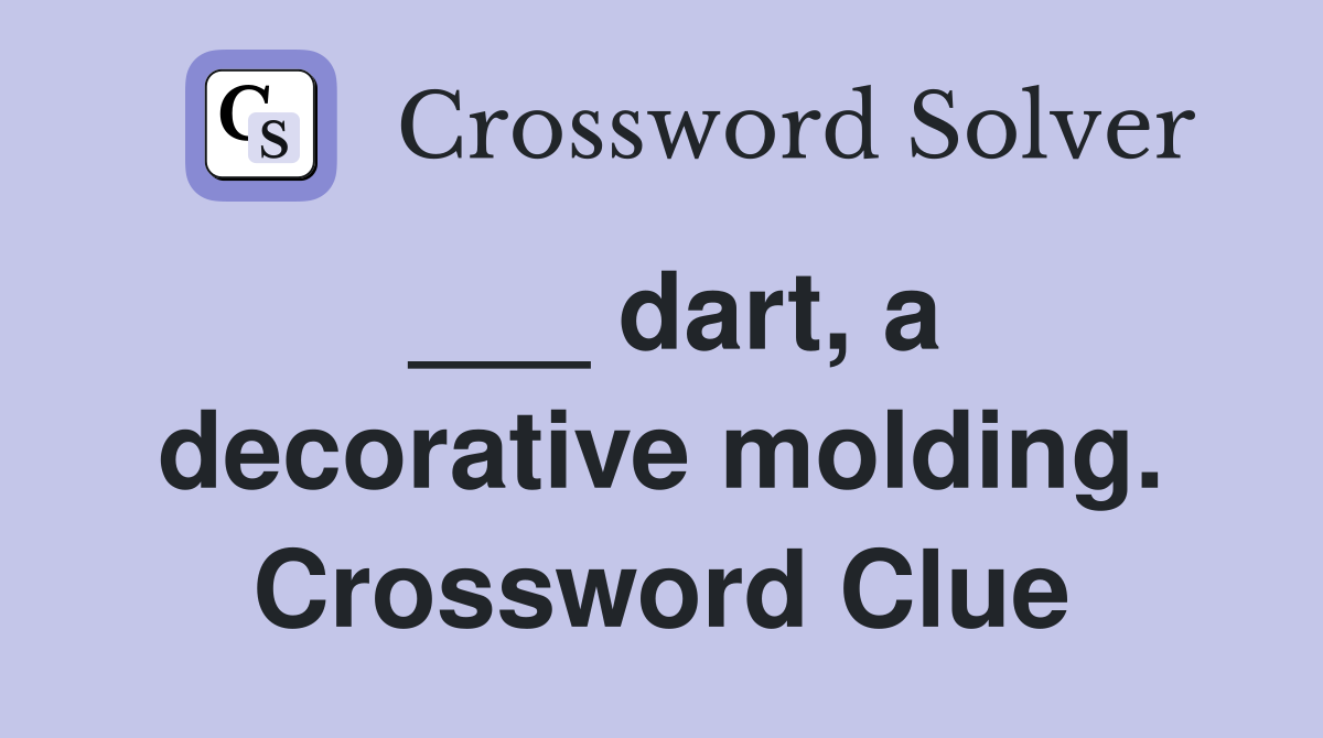 ___ dart, a decorative molding. Crossword Clue