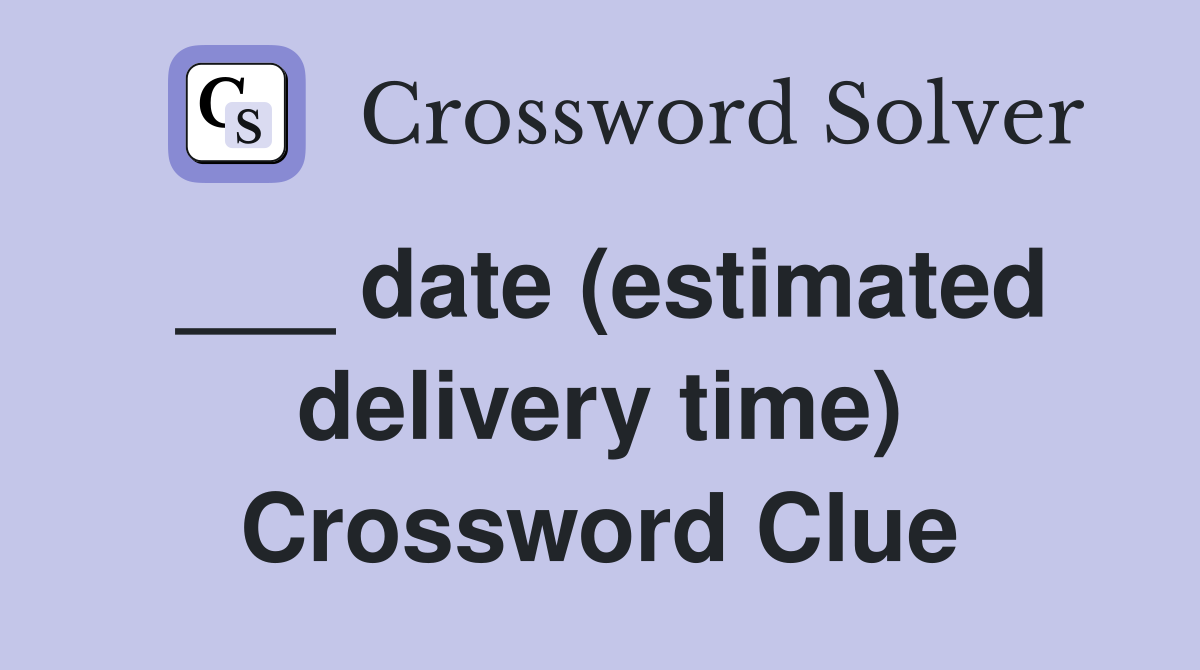 ___ date (estimated delivery time) Crossword Clue