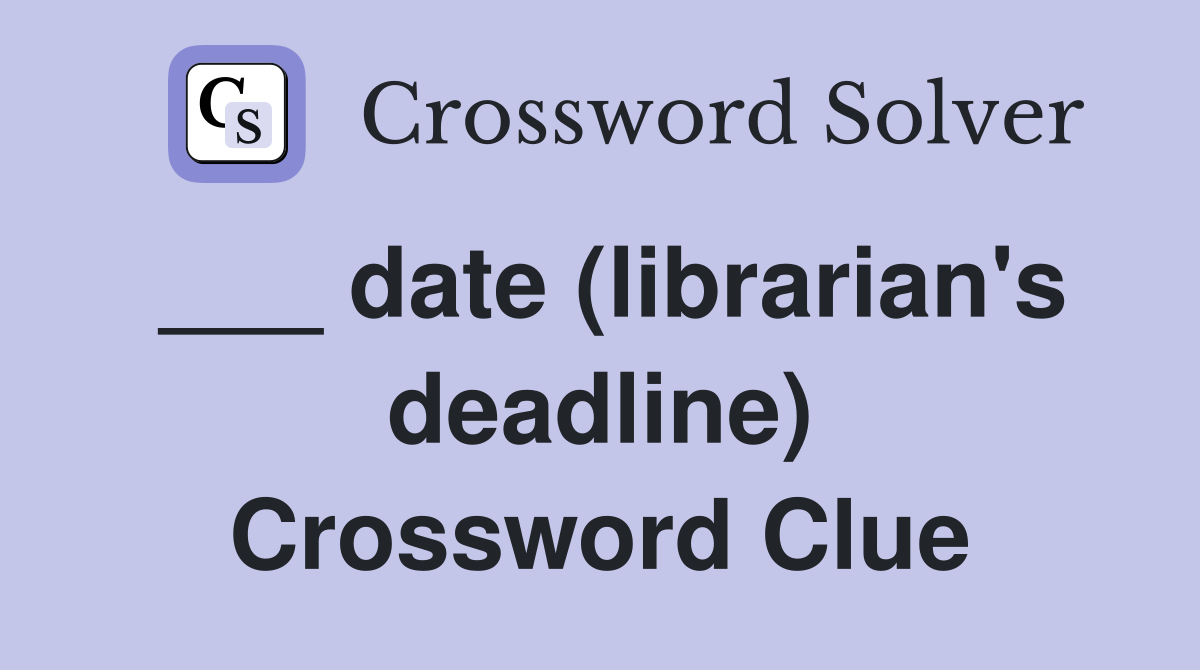 ___ date (librarian's deadline) Crossword Clue