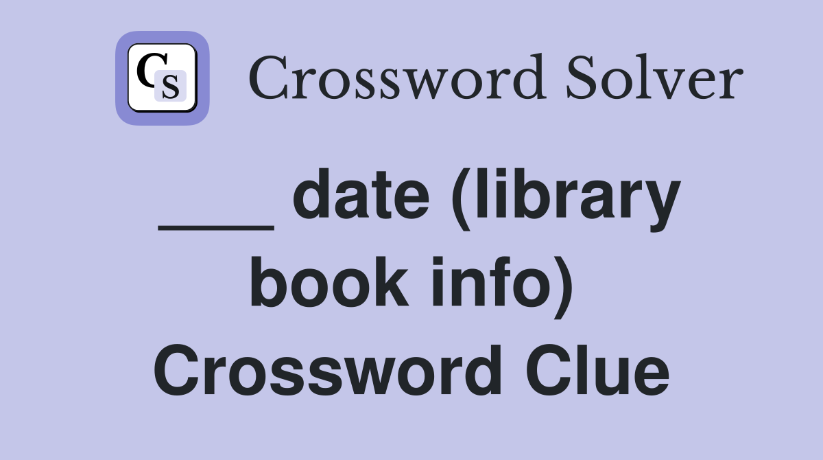 ___ date (library book info) Crossword Clue