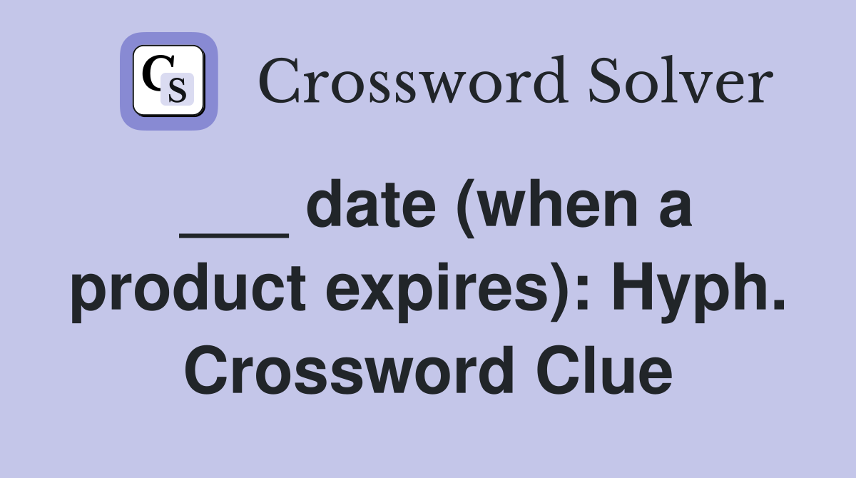 ___ date (when a product expires): Hyph. Crossword Clue