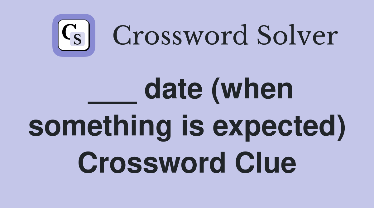 ___ date (when something is expected) Crossword Clue