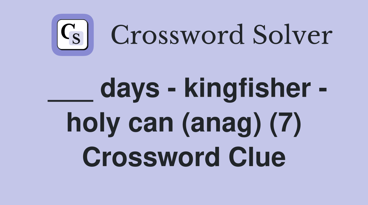 ___ days - kingfisher - holy can (anag) (7) Crossword Clue