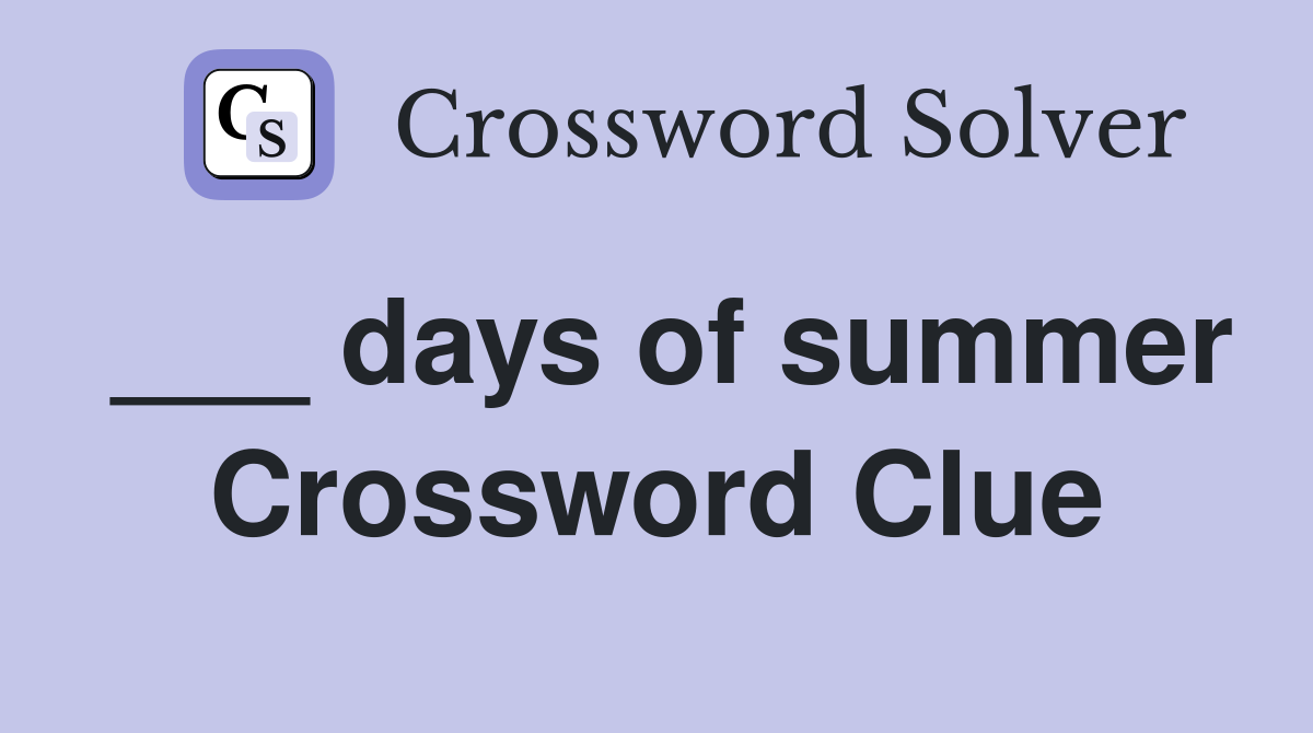 ___ days of summer Crossword Clue