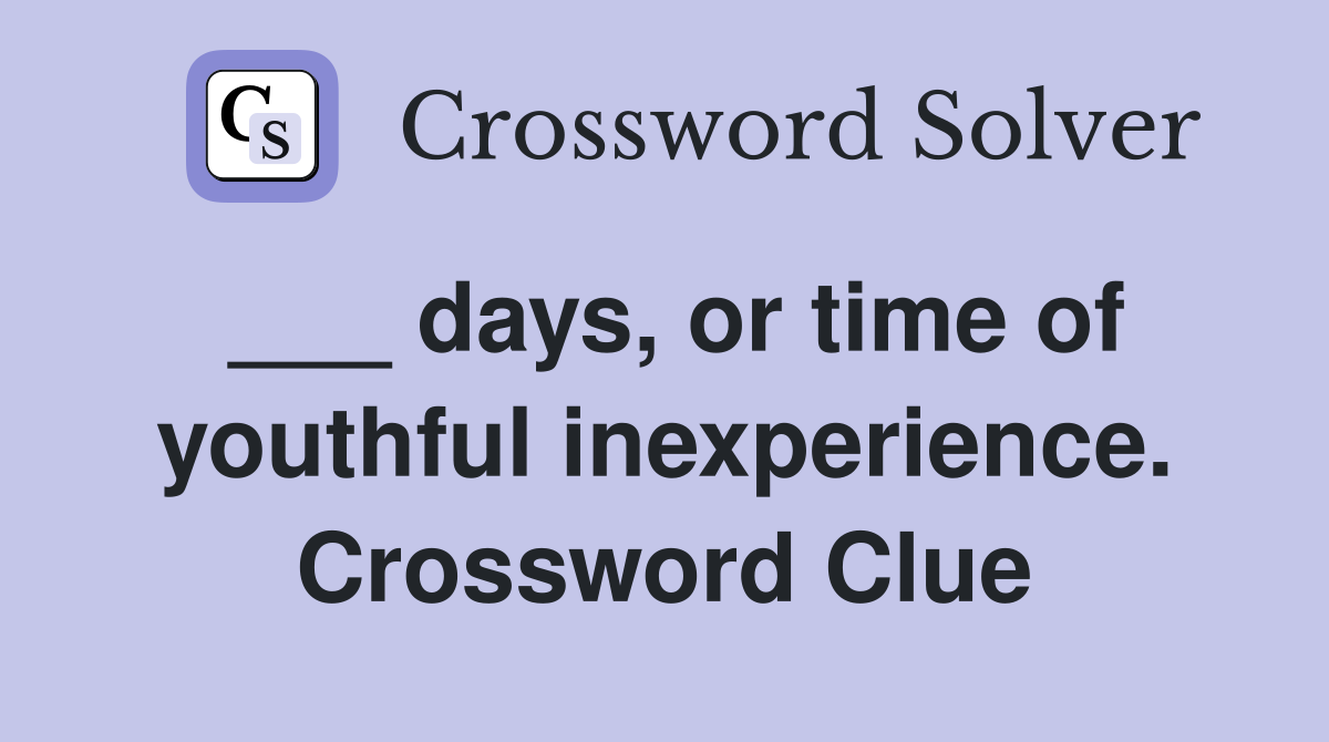 ___ days, or time of youthful inexperience. Crossword Clue