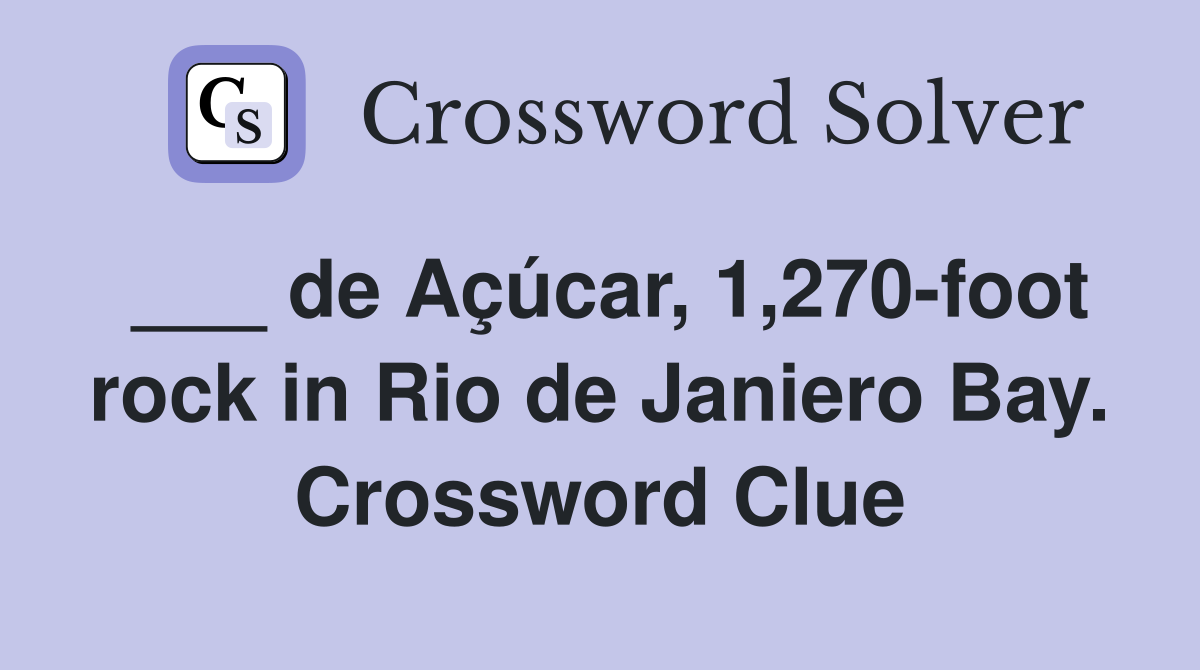 ___ de Açúcar, 1,270-foot rock in Rio de Janiero Bay. Crossword Clue