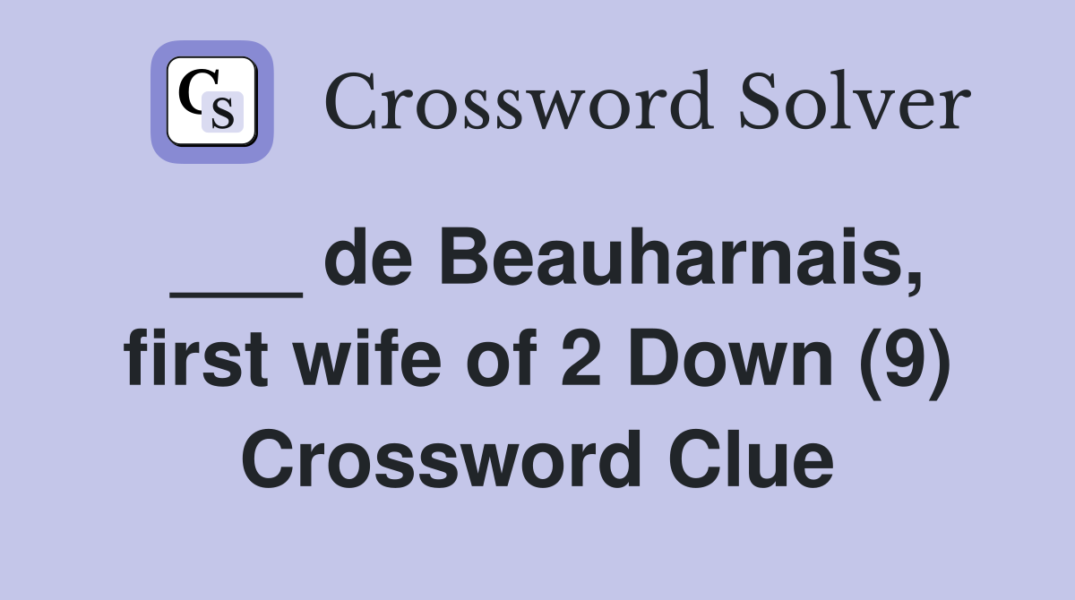 ___ de Beauharnais, first wife of 2 Down (9) Crossword Clue