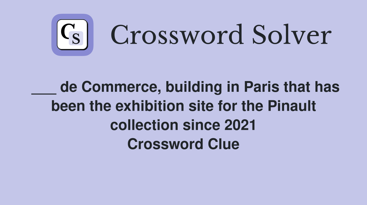 ___ de Commerce, building in Paris that has been the exhibition site for the Pinault collection since 2021 Crossword Clue