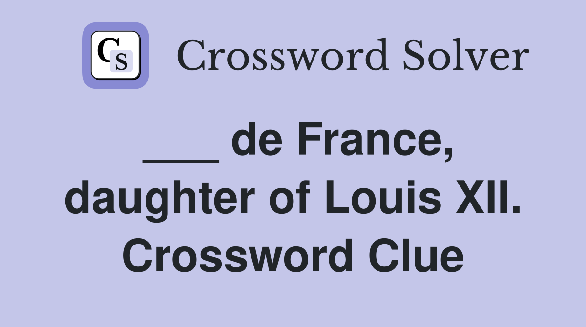 ___ de France, daughter of Louis XII. Crossword Clue