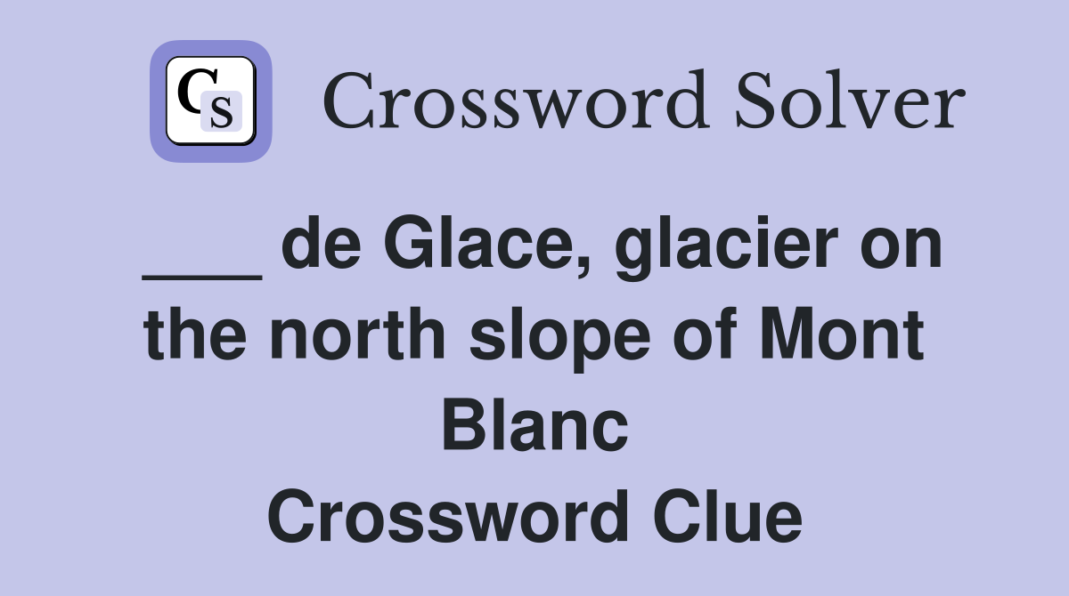 ___ de Glace, glacier on the north slope of Mont Blanc Crossword Clue