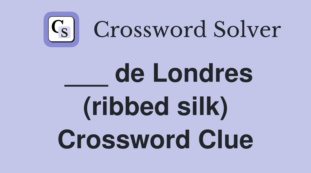 ___ de Londres (ribbed silk) Crossword Clue