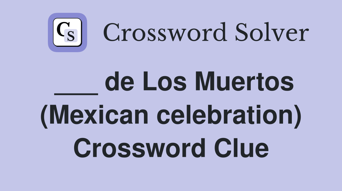 ___ de Los Muertos (Mexican celebration) Crossword Clue