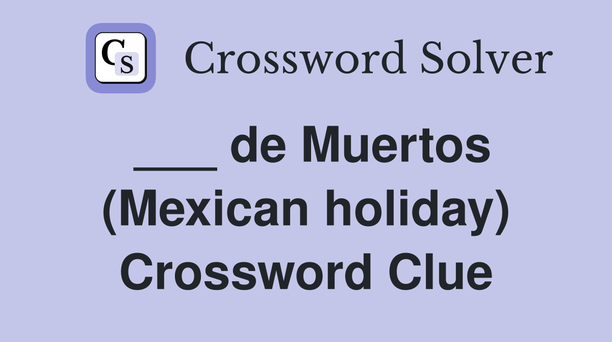 ___ de Muertos (Mexican holiday) Crossword Clue