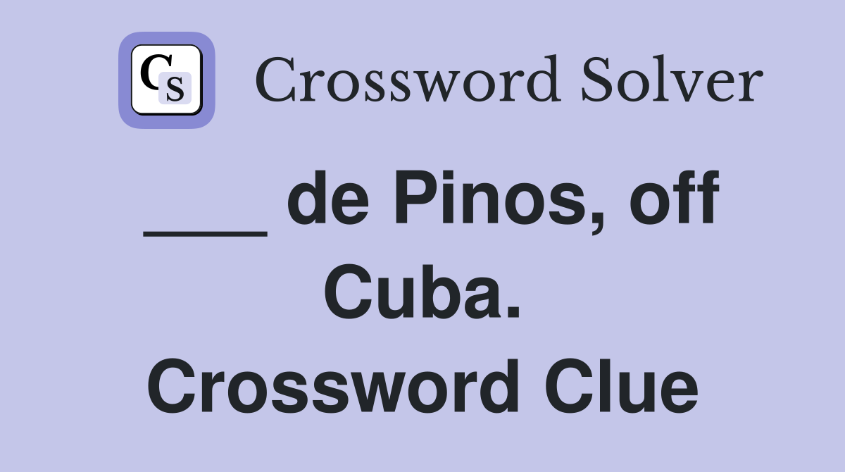 ___ de Pinos, off Cuba. Crossword Clue