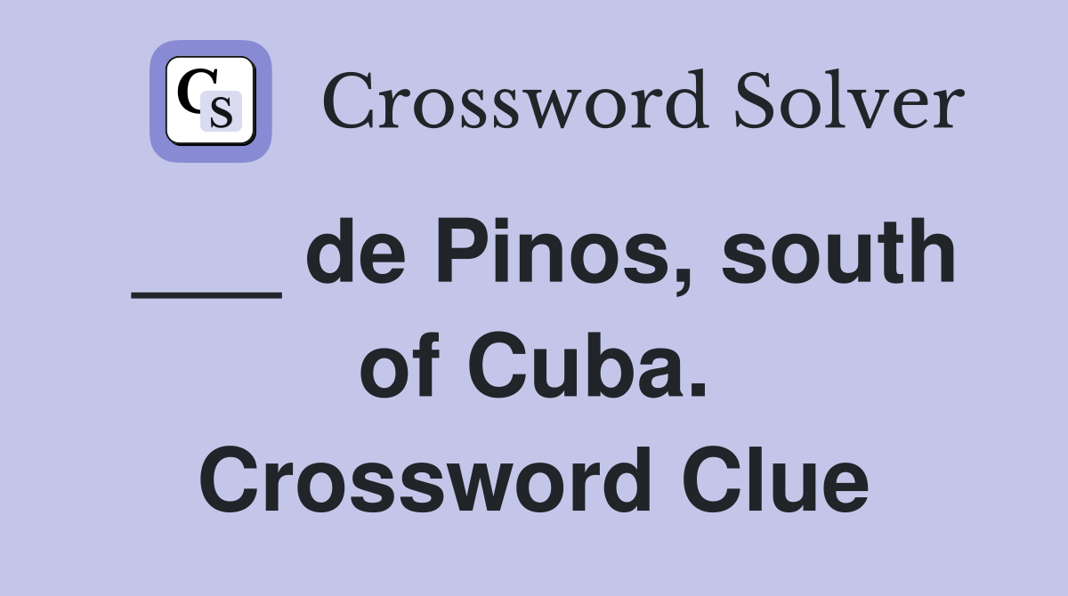___ de Pinos, south of Cuba. Crossword Clue