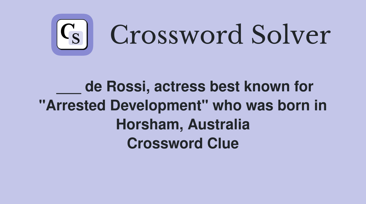 ___ de Rossi, actress best known for "Arrested Development" who was born in Horsham, Australia Crossword Clue