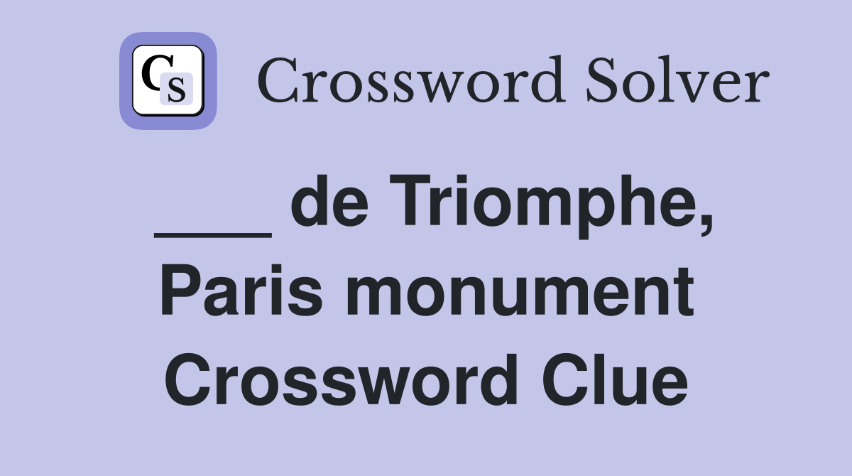 ___ de Triomphe, Paris monument Crossword Clue
