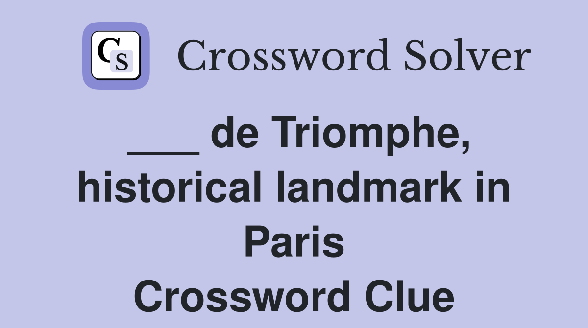 ___ de Triomphe, historical landmark in Paris Crossword Clue