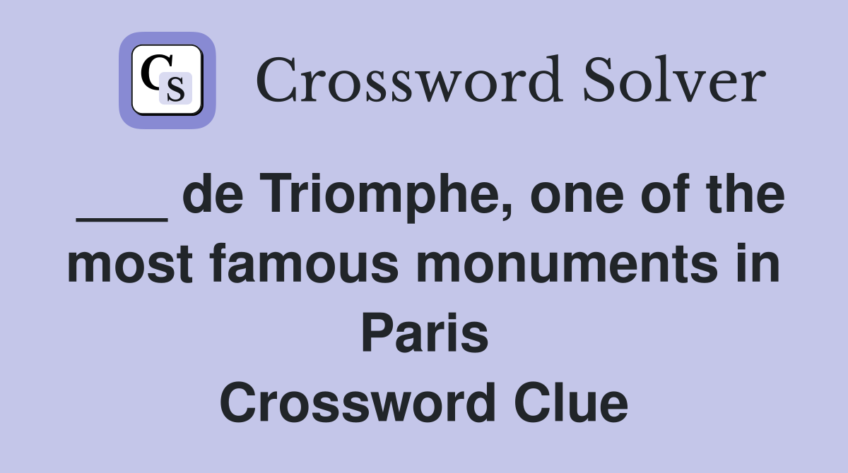 ___ de Triomphe, one of the most famous monuments in Paris Crossword Clue