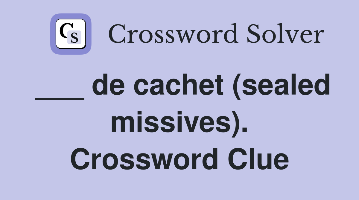 ___ de cachet (sealed missives). Crossword Clue