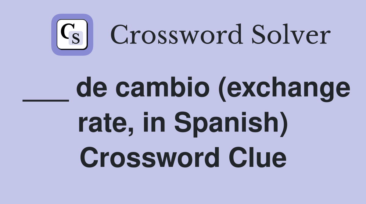 ___ de cambio (exchange rate, in Spanish) Crossword Clue