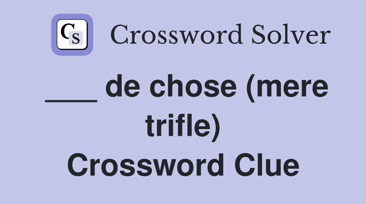 ___ de chose (mere trifle) Crossword Clue