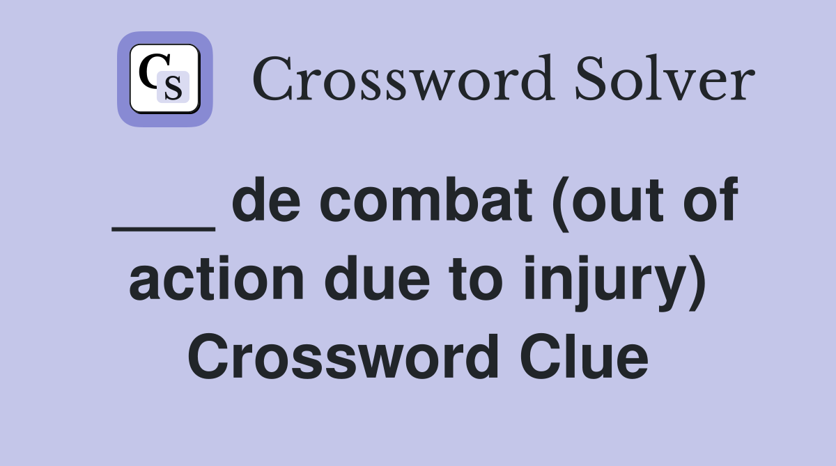 ___ de combat (out of action due to injury) Crossword Clue