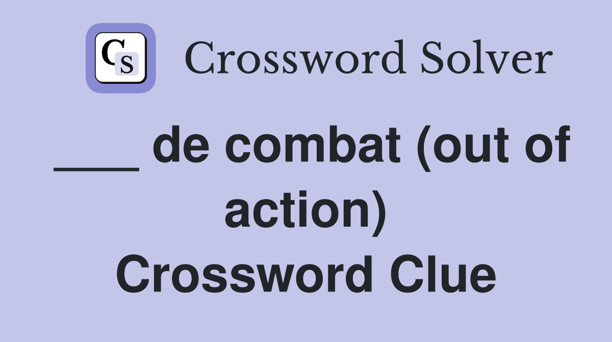 ___ de combat (out of action) Crossword Clue