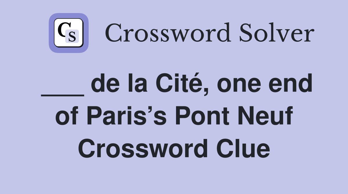 ___ de la Cité, one end of Paris’s Pont Neuf Crossword Clue