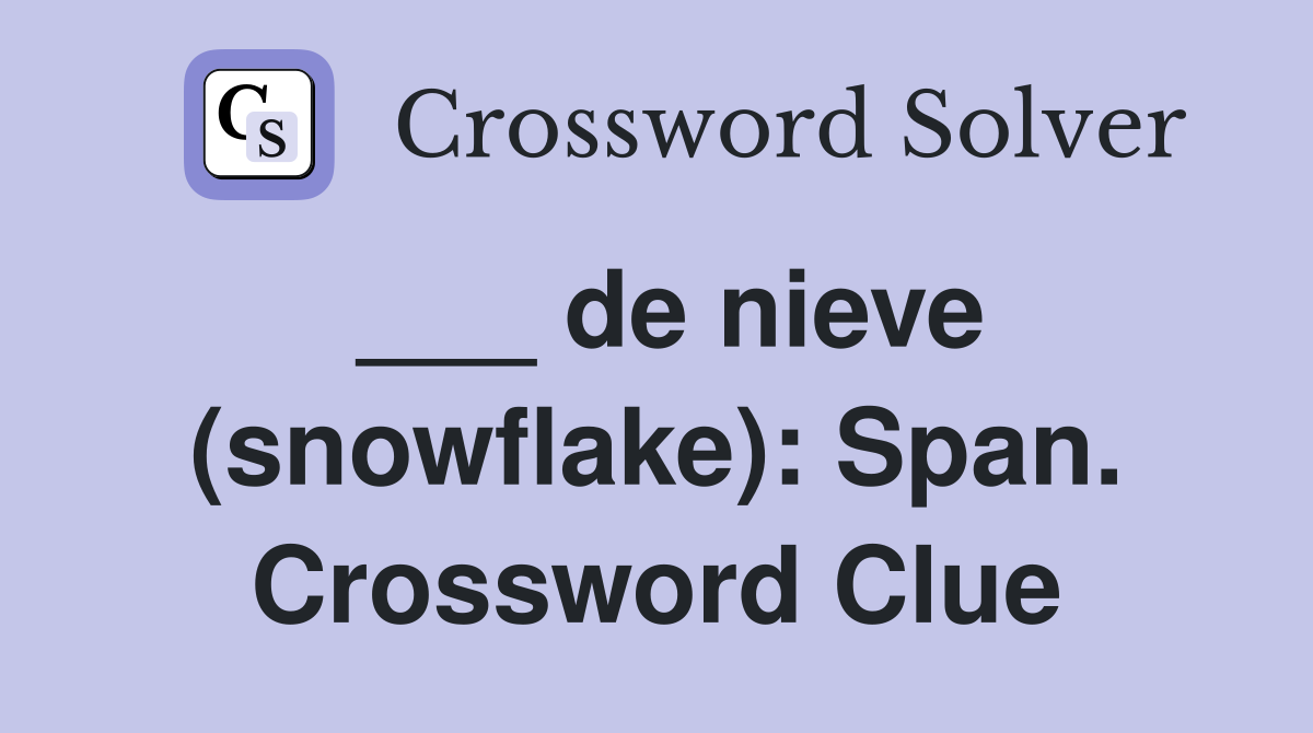 ___ de nieve (snowflake): Span. Crossword Clue