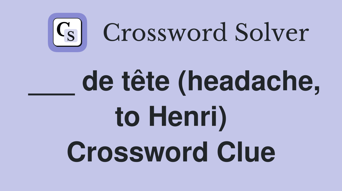 ___ de tête (headache, to Henri) Crossword Clue