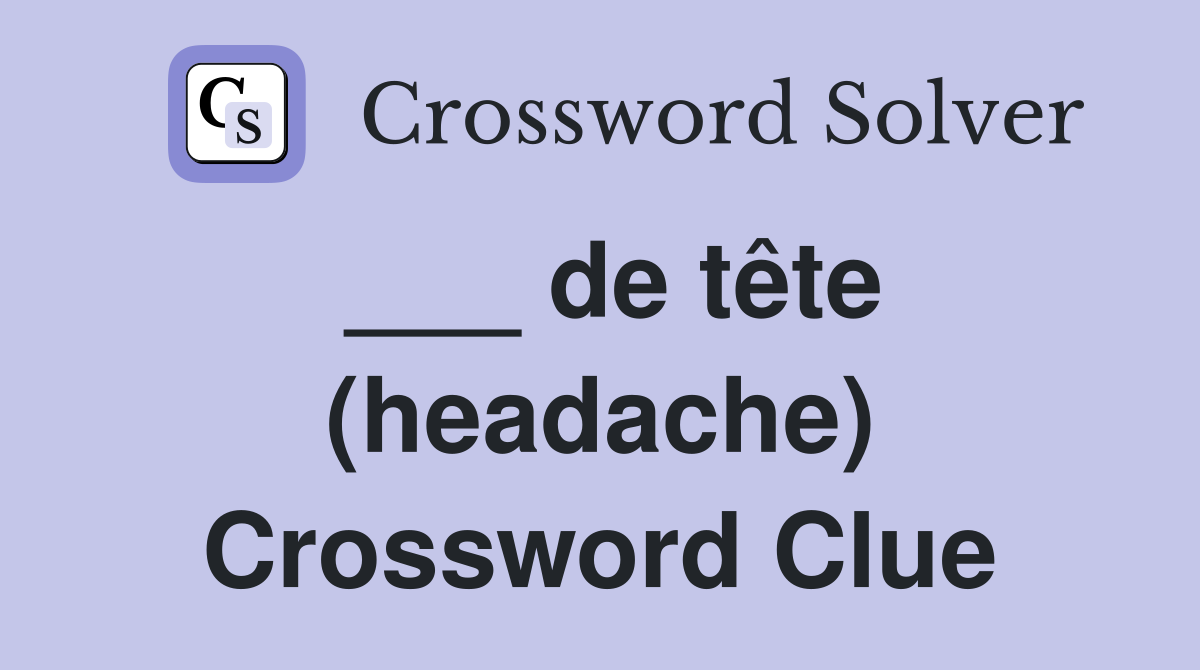 ___ de tête (headache) Crossword Clue