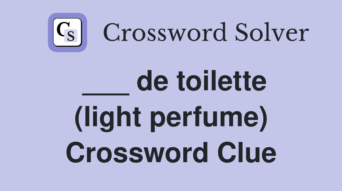 ___ de toilette (light perfume) Crossword Clue