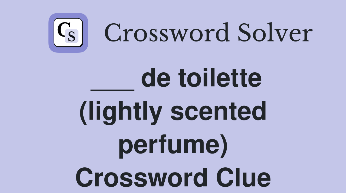 ___ de toilette (lightly scented perfume) Crossword Clue