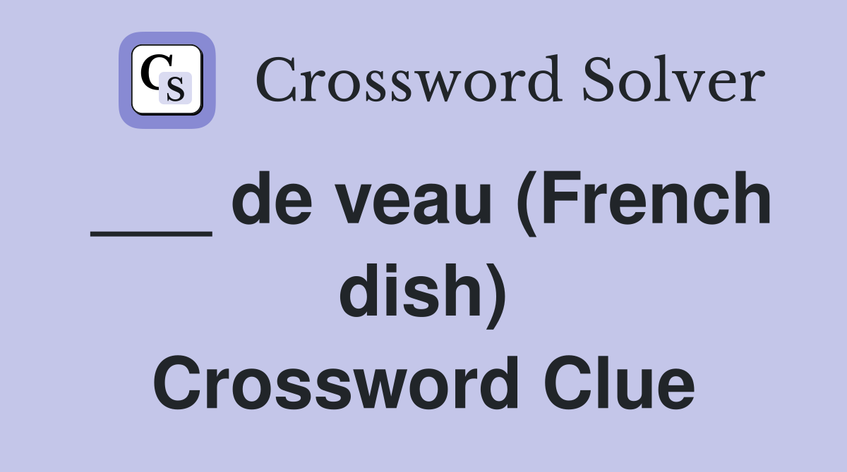 ___ de veau (French dish) Crossword Clue