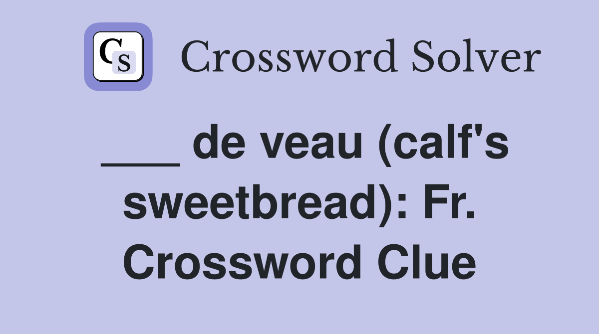 ___ de veau (calf's sweetbread): Fr. Crossword Clue